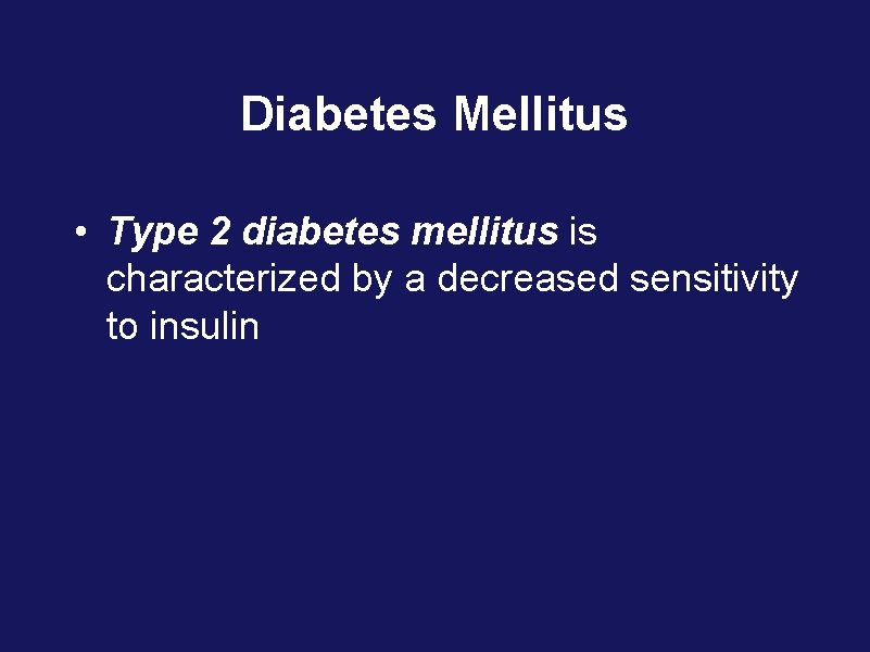 Diabetes Mellitus • Type 2 diabetes mellitus is characterized by a decreased sensitivity to