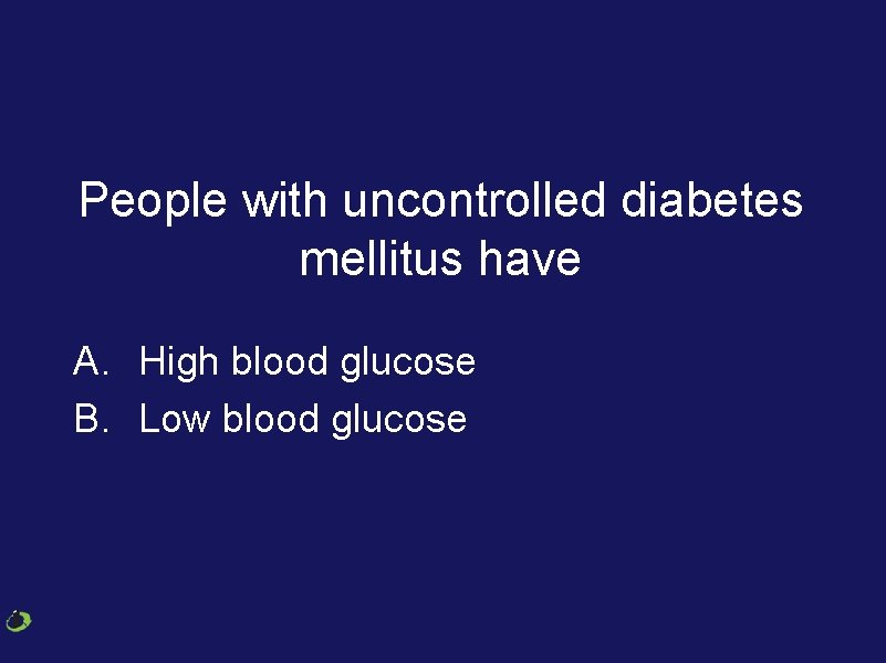 People with uncontrolled diabetes mellitus have A. High blood glucose B. Low blood glucose