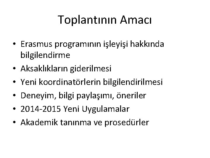 Toplantının Amacı • Erasmus programının işleyişi hakkında bilgilendirme • Aksaklıkların giderilmesi • Yeni koordinatörlerin Toplantının Amacı • Erasmus programının işleyişi hakkında bilgilendirme • Aksaklıkların giderilmesi • Yeni koordinatörlerin