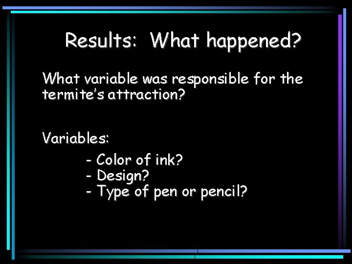 Results: What happened? What variable was responsible for the termite’s attraction? Variables: - Color