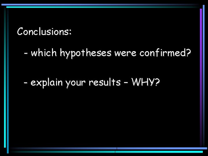 Conclusions: - which hypotheses were confirmed? - explain your results – WHY? 