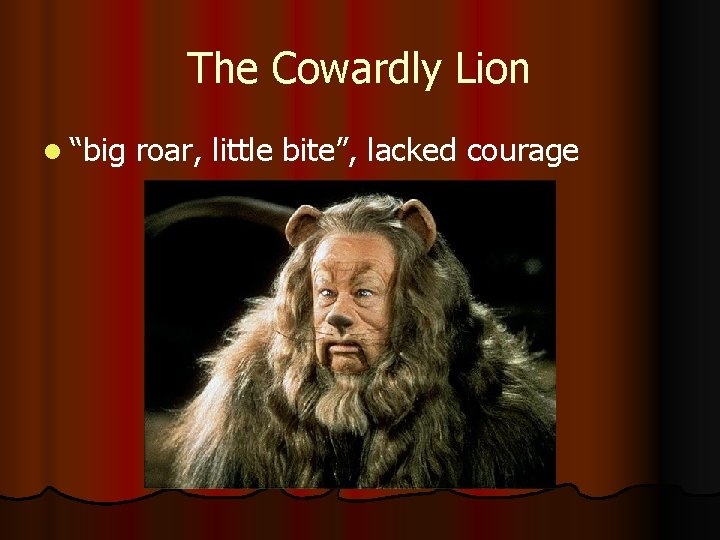 The Cowardly Lion l “big roar, little bite”, lacked courage 