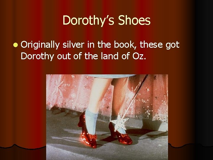 Dorothy’s Shoes l Originally silver in the book, these got Dorothy out of the