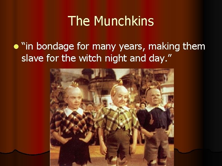 The Munchkins l “in bondage for many years, making them slave for the witch