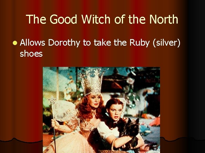 The Good Witch of the North l Allows shoes Dorothy to take the Ruby