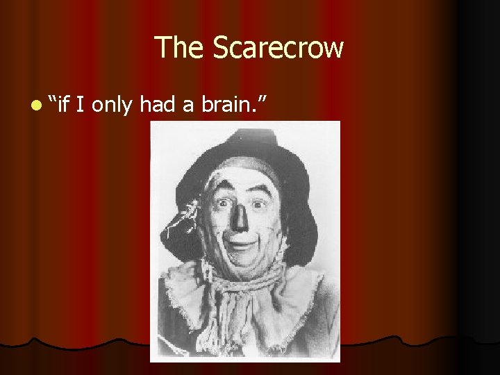 The Scarecrow l “if I only had a brain. ” 