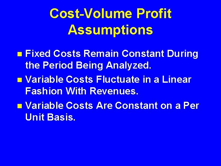 Cost-Volume Profit Assumptions Fixed Costs Remain Constant During the Period Being Analyzed. n Variable