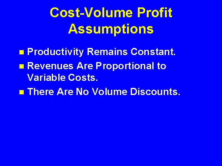 Cost-Volume Profit Assumptions Productivity Remains Constant. n Revenues Are Proportional to Variable Costs. n