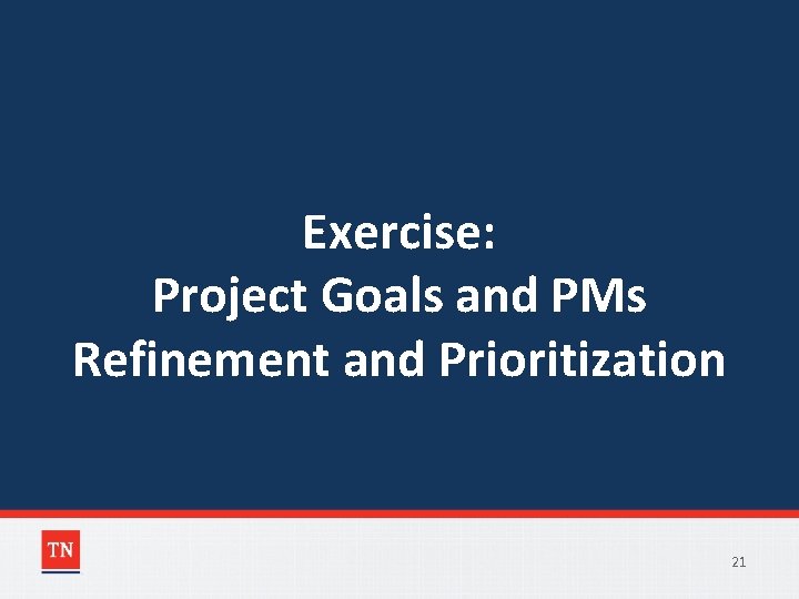 Exercise: Project Goals and PMs Refinement and Prioritization 21 