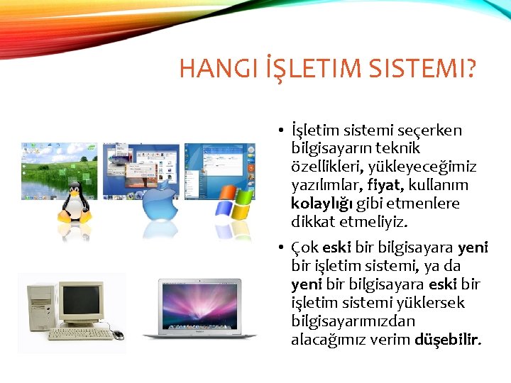 HANGI İŞLETIM SISTEMI? • İşletim sistemi seçerken bilgisayarın teknik özellikleri, yükleyeceğimiz yazılımlar, fiyat, kullanım