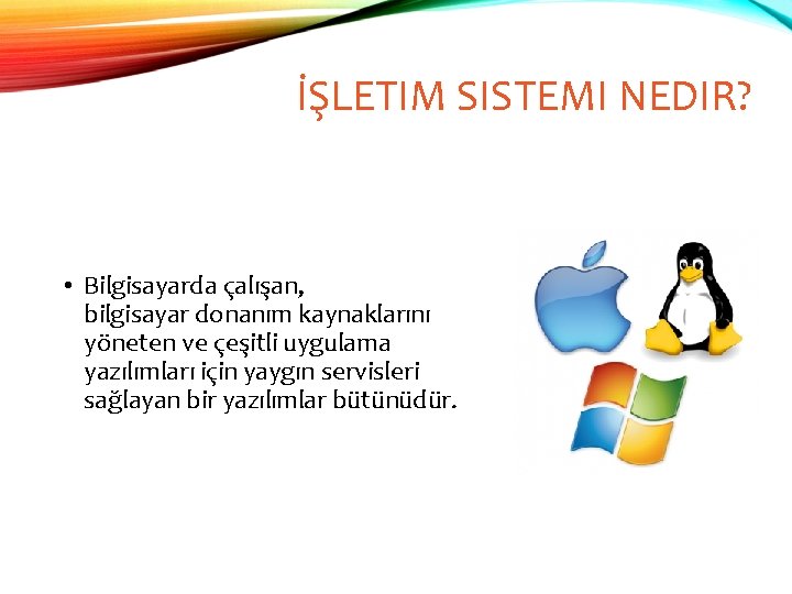 İŞLETIM SISTEMI NEDIR? • Bilgisayarda çalışan, bilgisayar donanım kaynaklarını yöneten ve çeşitli uygulama yazılımları