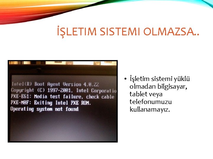 İŞLETIM SISTEMI OLMAZSA. . • İşletim sistemi yüklü olmadan bilgisayar, tablet veya telefonumuzu kullanamayız.