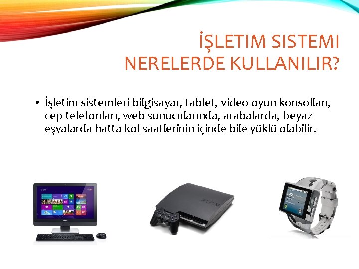 İŞLETIM SISTEMI NERELERDE KULLANILIR? • İşletim sistemleri bilgisayar, tablet, video oyun konsolları, cep telefonları,