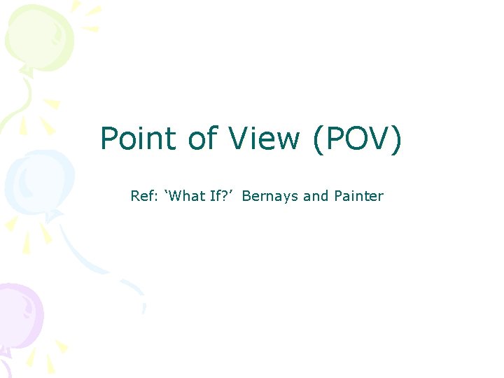 Point of View (POV) Ref: ‘What If? ’ Bernays and Painter 