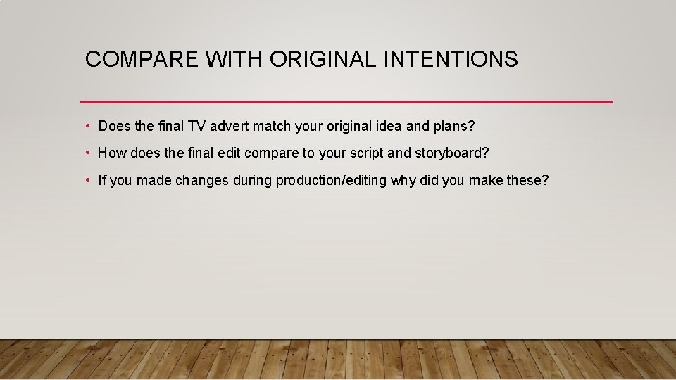 COMPARE WITH ORIGINAL INTENTIONS • Does the final TV advert match your original idea