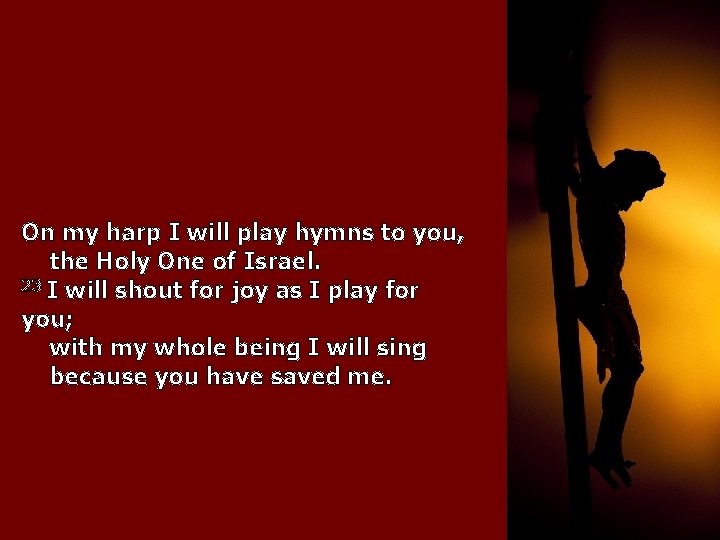 On my harp I will play hymns to you, the Holy One of Israel.