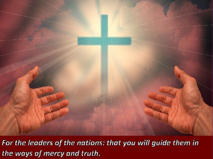 For the leaders of the nations: that you will guide them in the ways