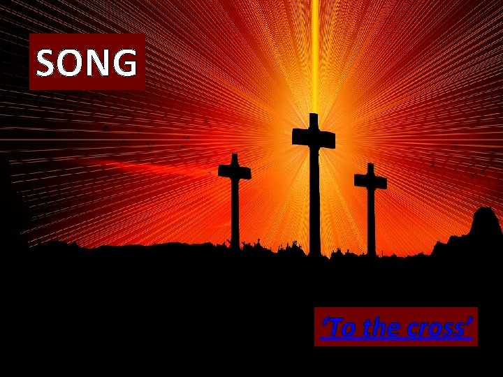 SONG ‘To the cross’ 