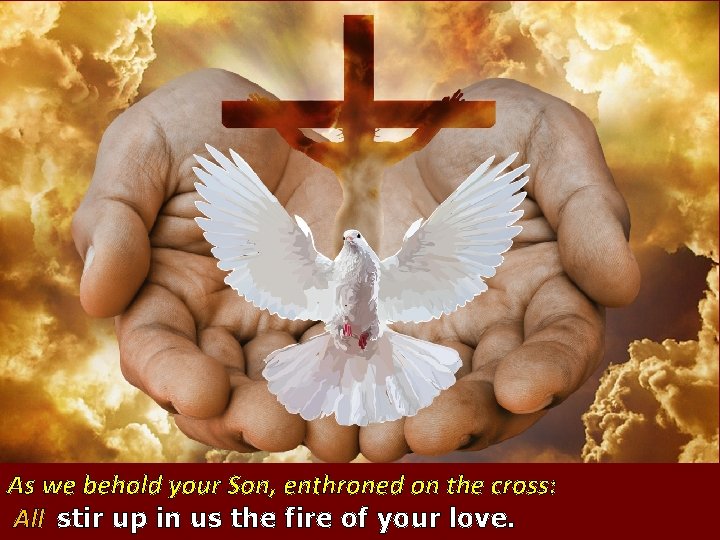 As we behold your Son, enthroned on the cross: All stir up in us