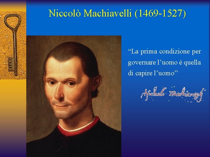 Niccolò Machiavelli (1469 -1527) “La prima condizione per governare l’uomo è quella di capire