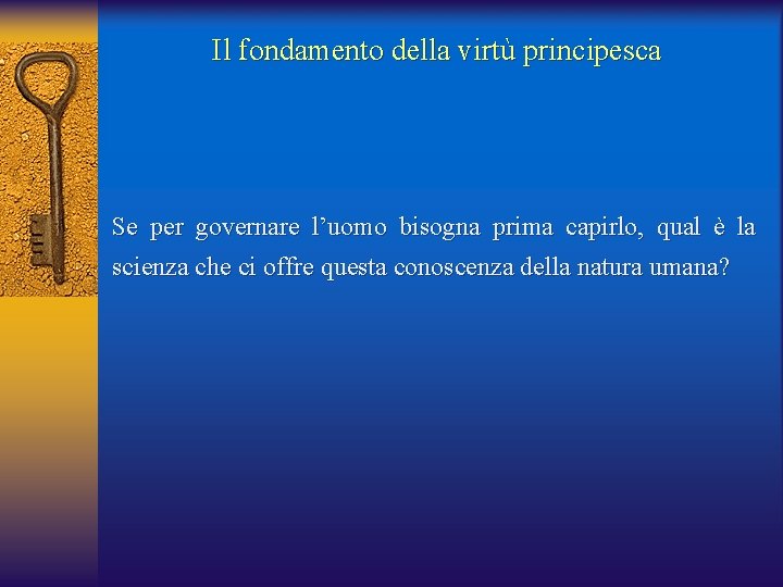 Il fondamento della virtù principesca Se per governare l’uomo bisogna prima capirlo, qual è