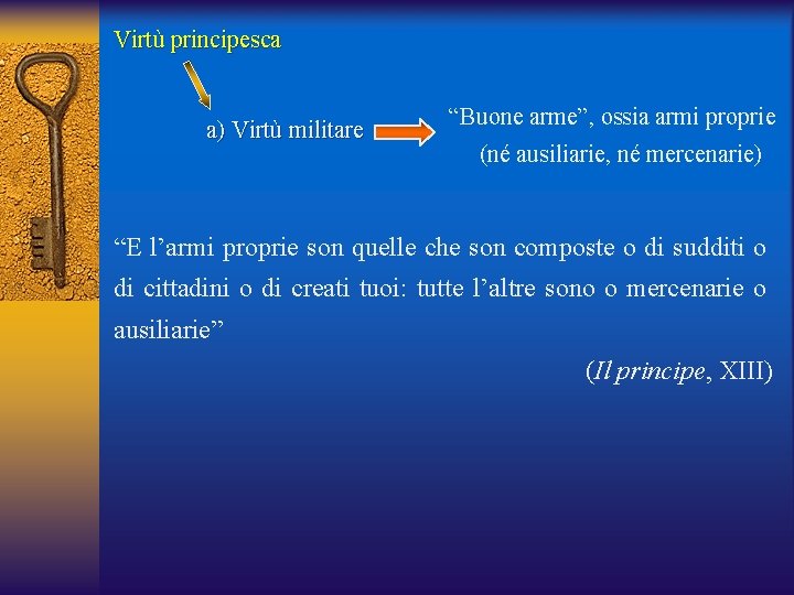 Virtù principesca a) Virtù militare “Buone arme”, ossia armi proprie (né ausiliarie, né mercenarie)