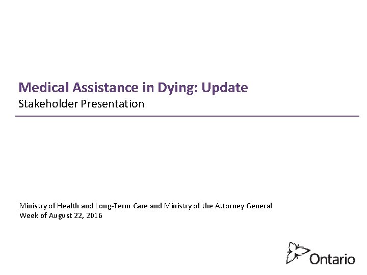 Medical Assistance in Dying: Update Stakeholder Presentation Ministry of Health and Long-Term Care and