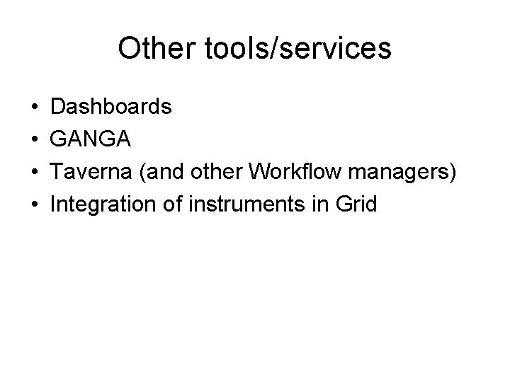 Other tools/services • • Dashboards GANGA Taverna (and other Workflow managers) Integration of instruments