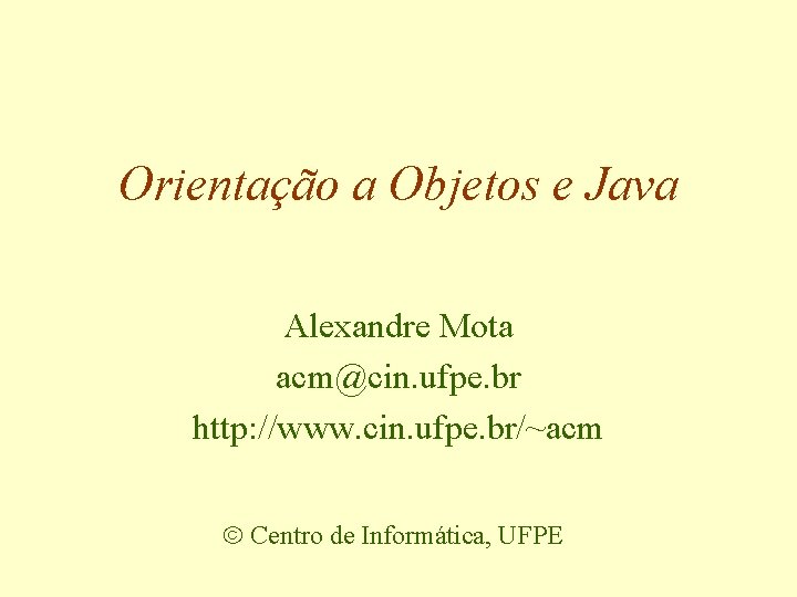 Orientação a Objetos e Java Alexandre Mota acm@cin. ufpe. br http: //www. cin. ufpe.