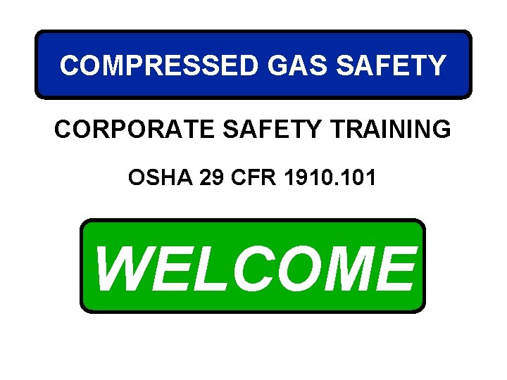 COMPRESSED GAS SAFETY CORPORATE SAFETY TRAINING OSHA 29 CFR 1910. 101 WELCOME 