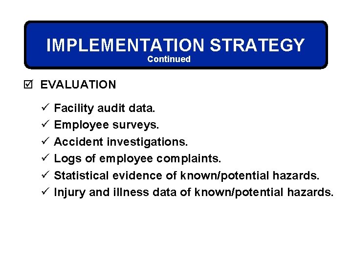 IMPLEMENTATION STRATEGY Continued þ EVALUATION ü ü ü Facility audit data. Employee surveys. Accident