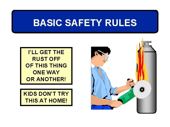 BASIC SAFETY RULES I’LL GET THE RUST OFF OF THIS THING ONE WAY OR
