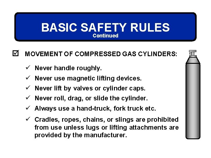 BASIC SAFETY RULES Continued þ MOVEMENT OF COMPRESSED GAS CYLINDERS: ü Never handle roughly.