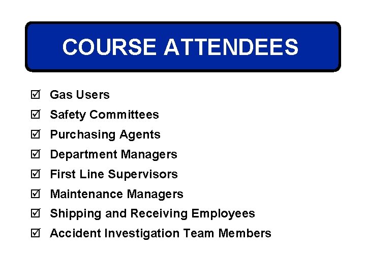 COURSE ATTENDEES þ Gas Users þ Safety Committees þ Purchasing Agents þ Department Managers