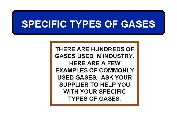 SPECIFIC TYPES OF GASES THERE ARE HUNDREDS OF GASES USED IN INDUSTRY. HERE A