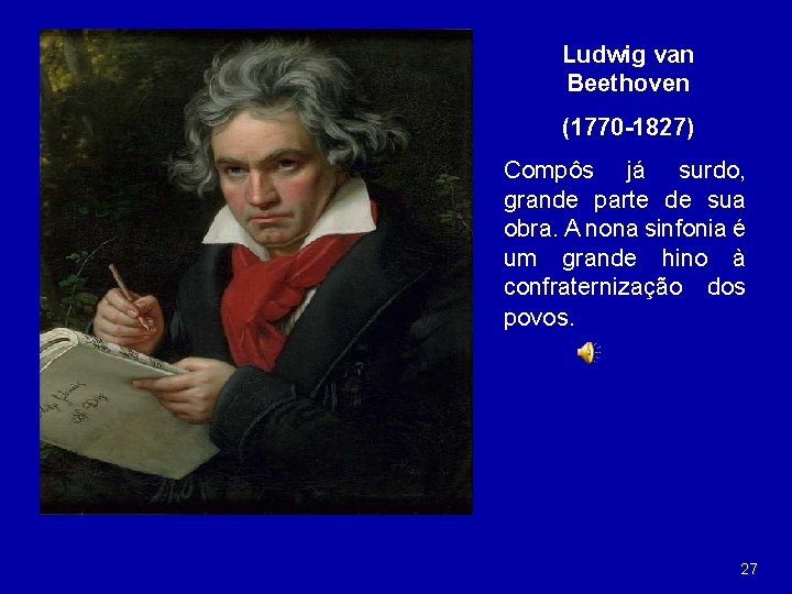 Ludwig van Beethoven (1770 -1827) Compôs já surdo, grande parte de sua obra. A