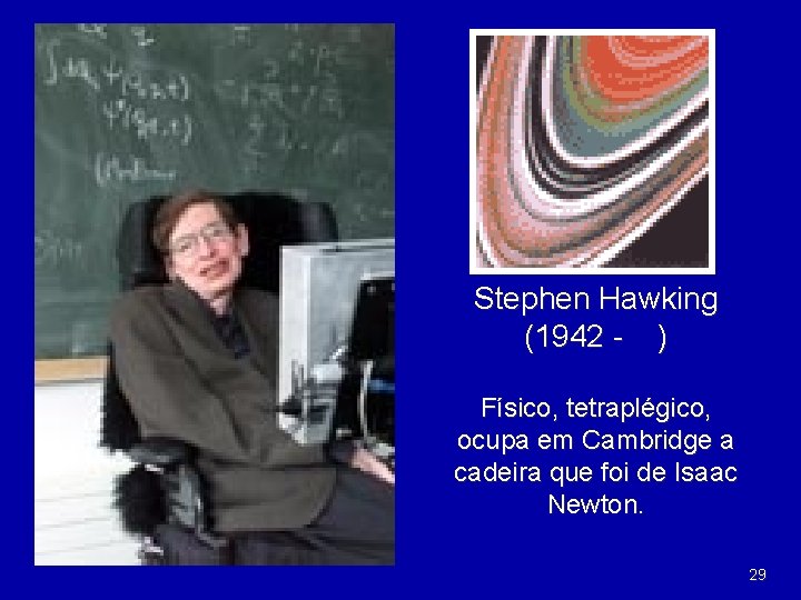 Stephen Hawking (1942 - ) Físico, tetraplégico, ocupa em Cambridge a cadeira que foi