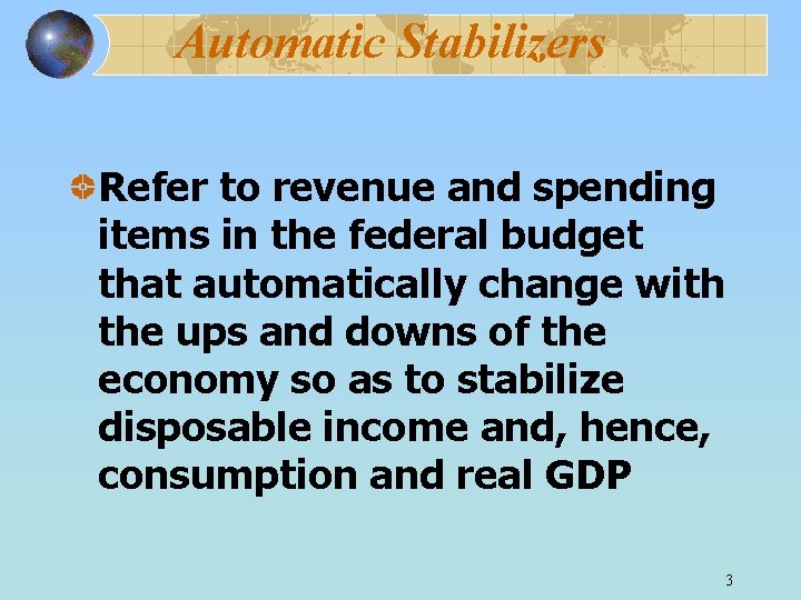 Automatic Stabilizers Refer to revenue and spending items in the federal budget that automatically