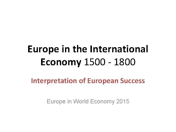 Europe in the International Economy 1500 - 1800 Interpretation of European Success Europe in