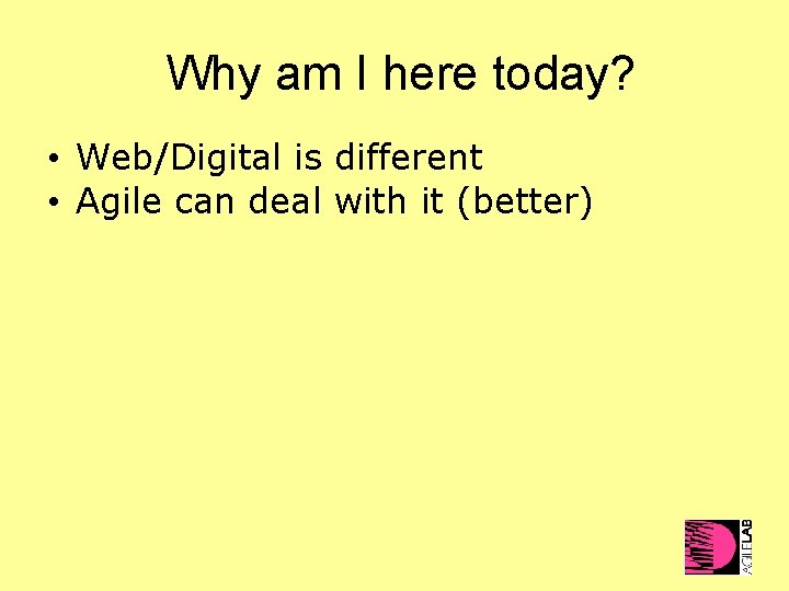 Why am I here today? • Web/Digital is different • Agile can deal with