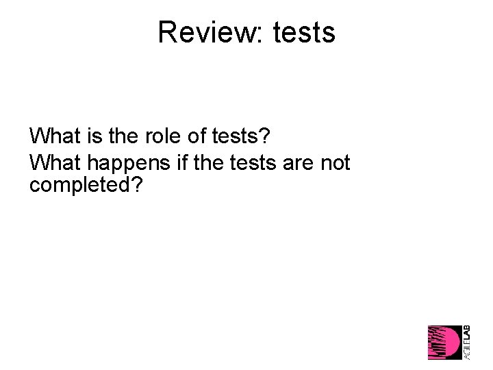 Review: tests What is the role of tests? What happens if the tests are