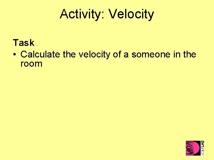 Activity: Velocity Task • Calculate the velocity of a someone in the room 