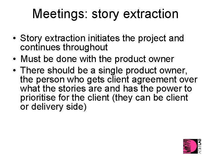 Meetings: story extraction • Story extraction initiates the project and continues throughout • Must