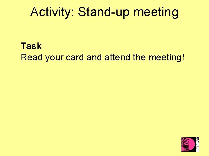 Activity: Stand-up meeting Task Read your card and attend the meeting! 