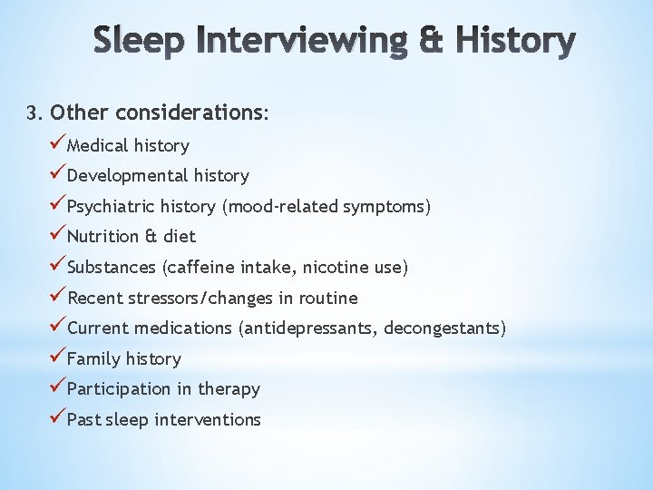 Sleep Interviewing & History 3. Other considerations: üMedical history üDevelopmental history üPsychiatric history (mood-related