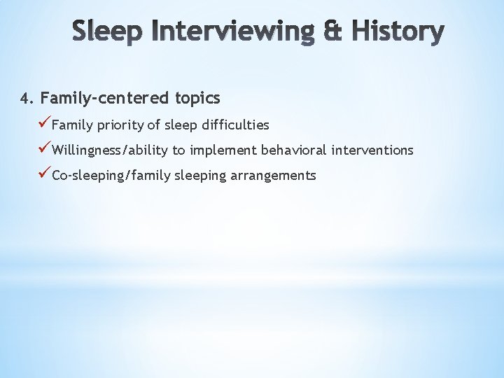 Sleep Interviewing & History 4. Family-centered topics üFamily priority of sleep difficulties üWillingness/ability to