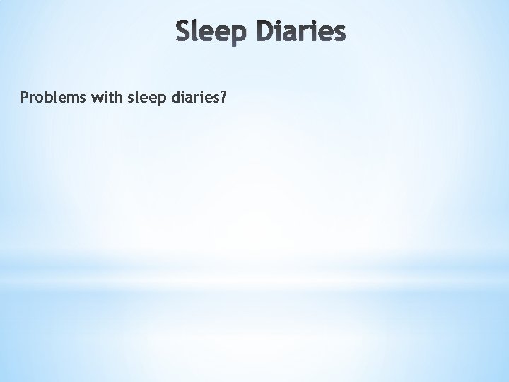 Sleep Diaries Problems with sleep diaries? 