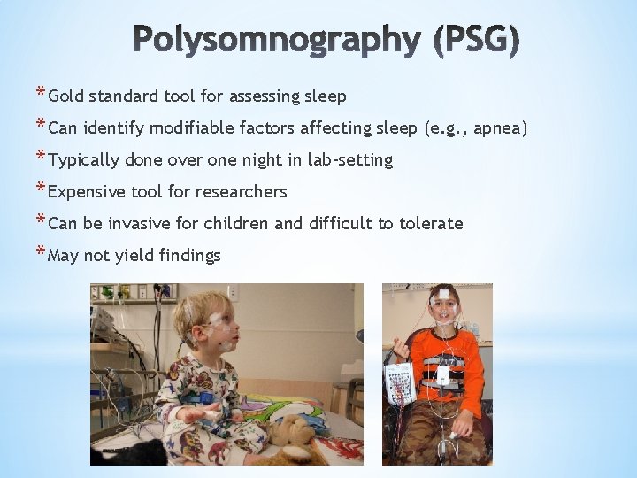 Polysomnography (PSG) * Gold standard tool for assessing sleep * Can identify modifiable factors