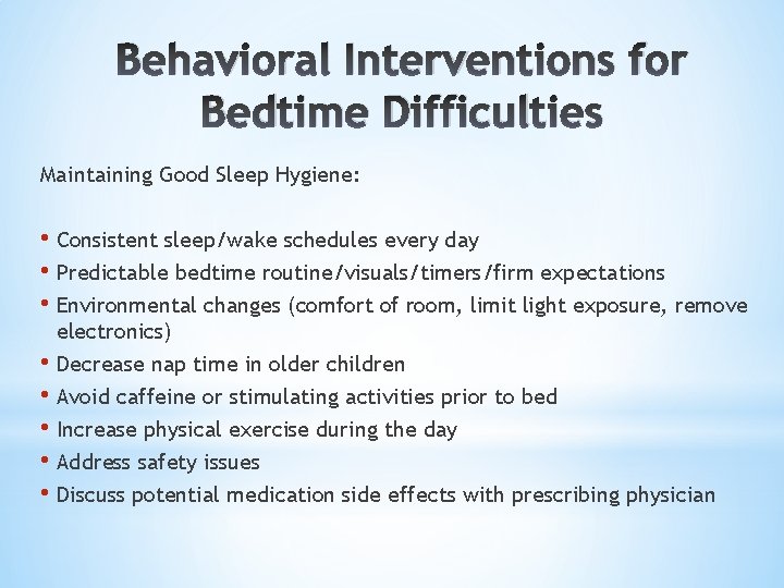 Behavioral Interventions for Bedtime Difficulties Maintaining Good Sleep Hygiene: • Consistent sleep/wake schedules every