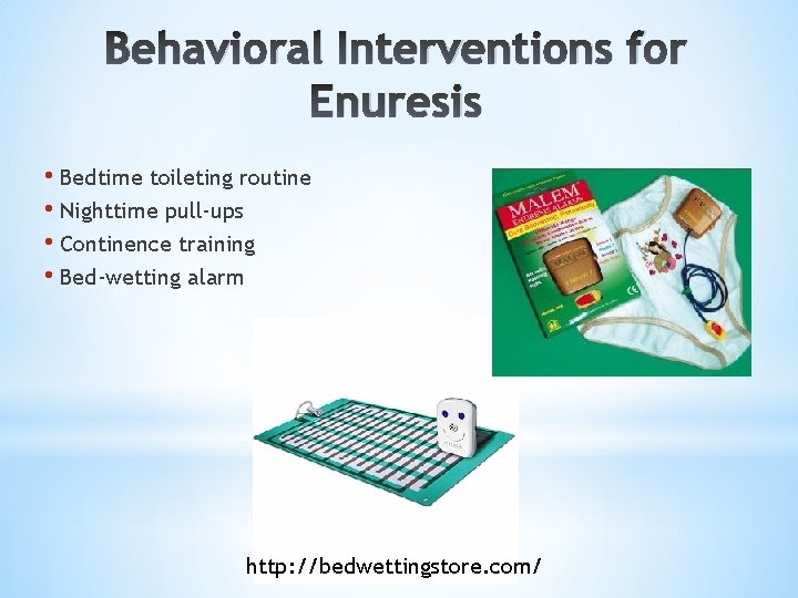 Behavioral Interventions for Enuresis • Bedtime toileting routine • Nighttime pull-ups • Continence training